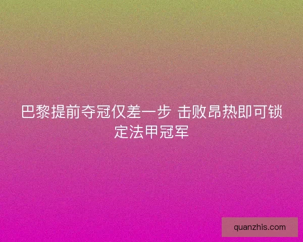 巴黎提前夺冠仅差一步 击败昂热即可锁定法甲冠军