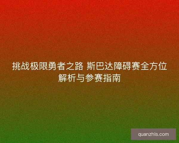 挑战极限勇者之路 斯巴达障碍赛全方位解析与参赛指南