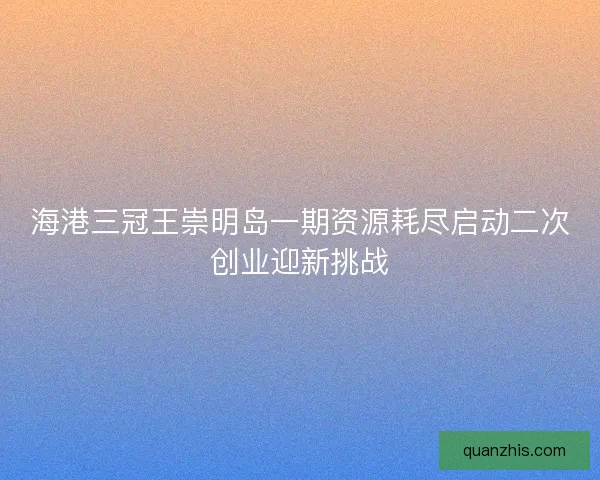 海港三冠王崇明岛一期资源耗尽启动二次创业迎新挑战