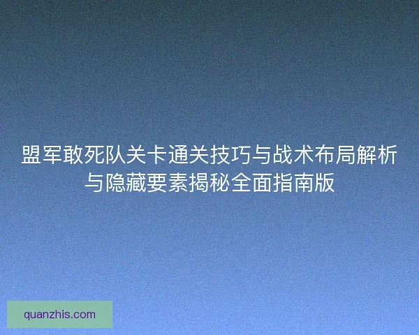 盟军敢死队关卡通关技巧与战术布局解析与隐藏要素揭秘全面指南版