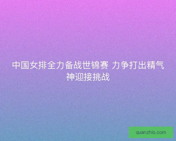 中国女排全力备战世锦赛 力争打出精气神迎接挑战