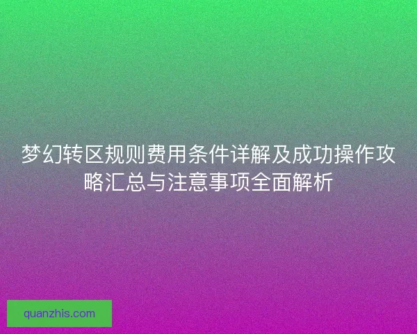 梦幻转区规则费用条件详解及成功操作攻略汇总与注意事项全面解析