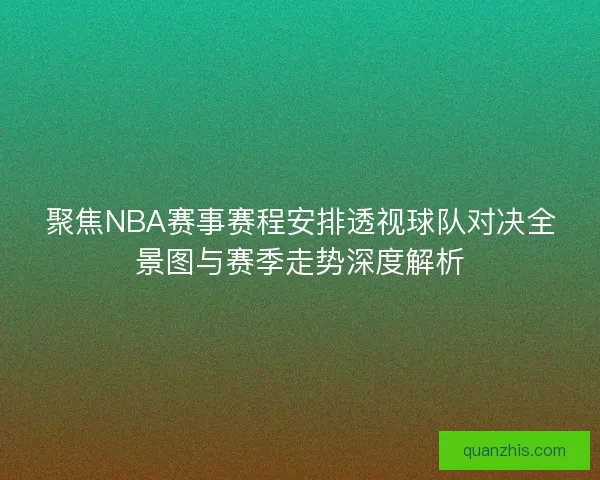 聚焦NBA赛事赛程安排透视球队对决全景图与赛季走势深度解析
