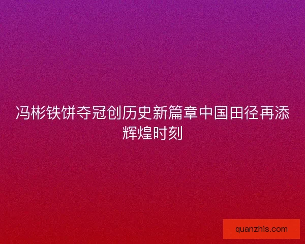冯彬铁饼夺冠创历史新篇章中国田径再添辉煌时刻