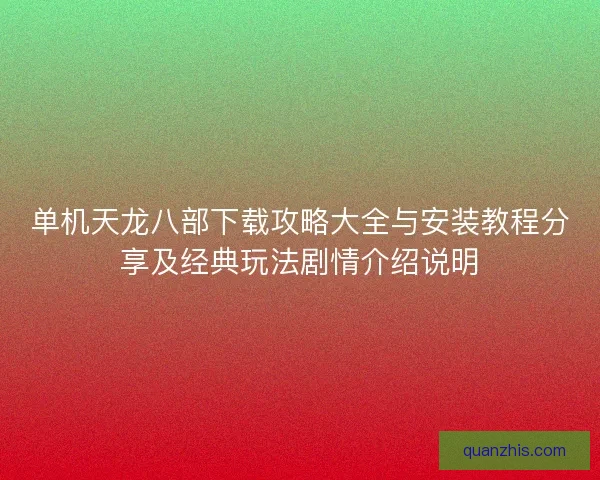 单机天龙八部下载攻略大全与安装教程分享及经典玩法剧情介绍说明