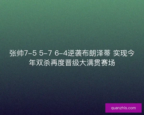 张帅7-5 5-7 6-4逆袭布朗泽蒂 实现今年双杀再度晋级大满贯赛场