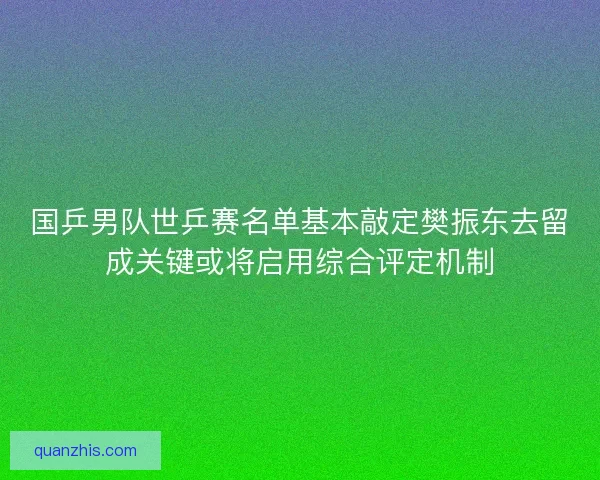国乒男队世乒赛名单基本敲定樊振东去留成关键或将启用综合评定机制