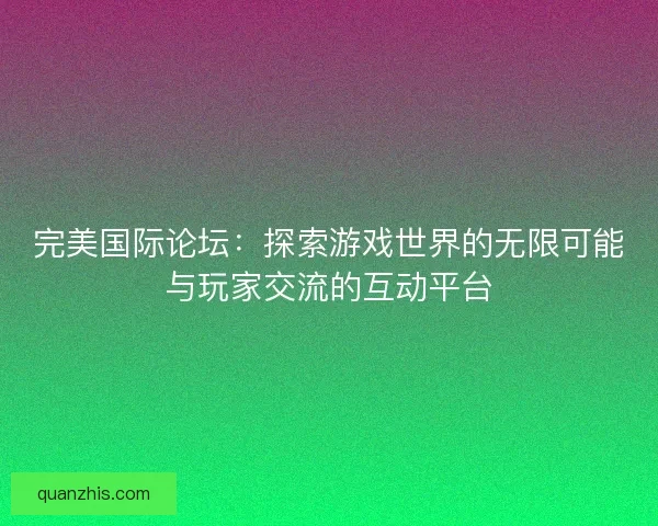 完美国际论坛：探索游戏世界的无限可能与玩家交流的互动平台