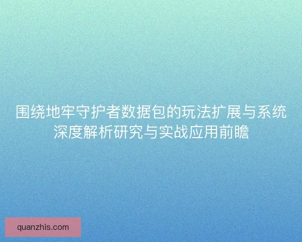 围绕地牢守护者数据包的玩法扩展与系统深度解析研究与实战应用前瞻 围绕地牢守护者数据包的玩法扩展与系统深度解析研究与实战应用前瞻