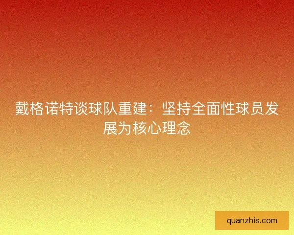 戴格诺特谈球队重建：坚持全面性球员发展为核心理念