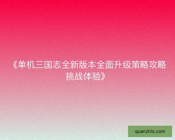 《单机三国志全新版本全面升级策略攻略挑战体验》
