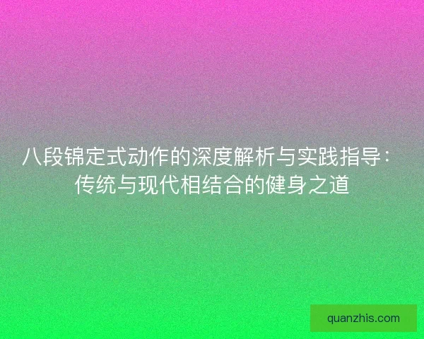 八段锦定式动作的深度解析与实践指导：传统与现代相结合的健身之道