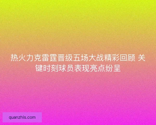 热火力克雷霆晋级五场大战精彩回顾 关键时刻球员表现亮点纷呈