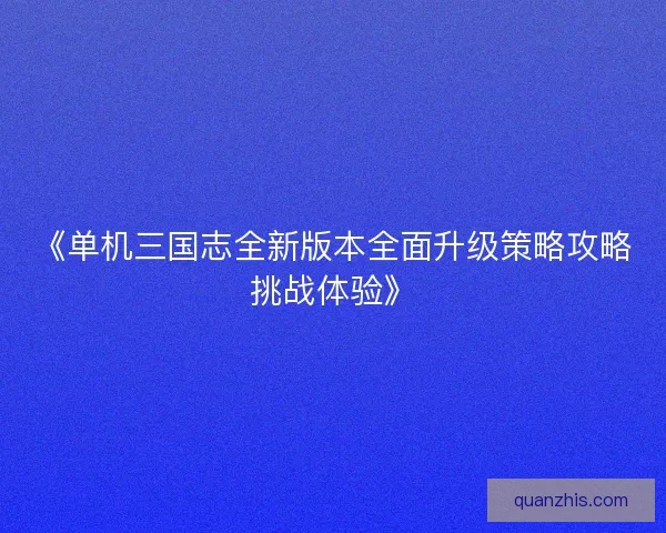 《单机三国志全新版本全面升级策略攻略挑战体验》 《单机三国志全新版本全面升级策略攻略挑战体验》