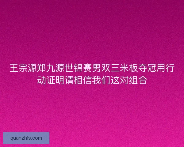 王宗源郑九源世锦赛男双三米板夺冠用行动证明请相信我们这对组合