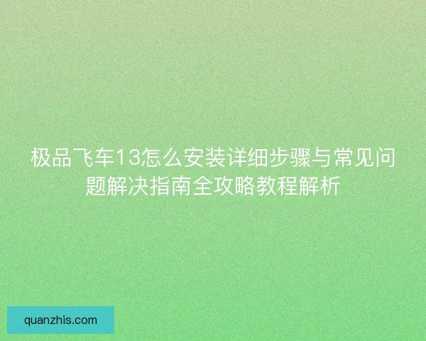 极品飞车13怎么安装详细步骤与常见问题解决指南全攻略教程解析