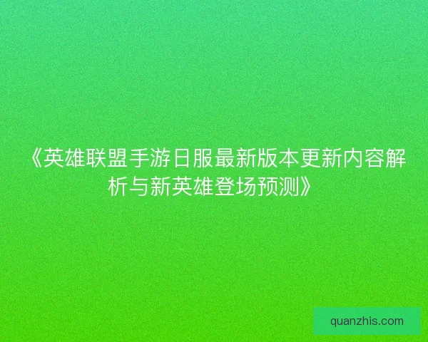《英雄联盟手游日服最新版本更新内容解析与新英雄登场预测》